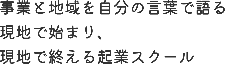 事業と地域を自分の言葉で語る現地で始まり、現地で終える起業スクール