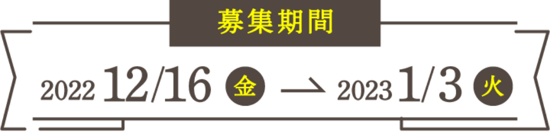 募集期間 2022/12/16(金)〜2023/1/3(火)