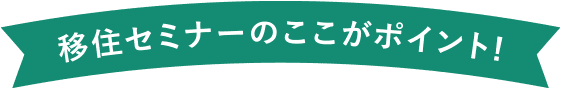 移住セミナーのここがポイント！